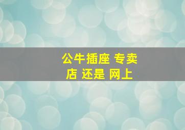 公牛插座 专卖店 还是 网上